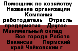 Помощник по хозяйству › Название организации ­ Компания-работодатель › Отрасль предприятия ­ Другое › Минимальный оклад ­ 45 000 - Все города Работа » Вакансии   . Пермский край,Чайковский г.